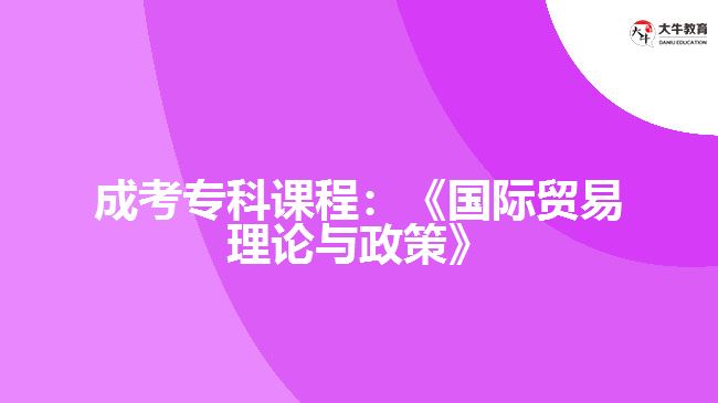 成考?？普n程：《國(guó)際貿(mào)易理論與政策》