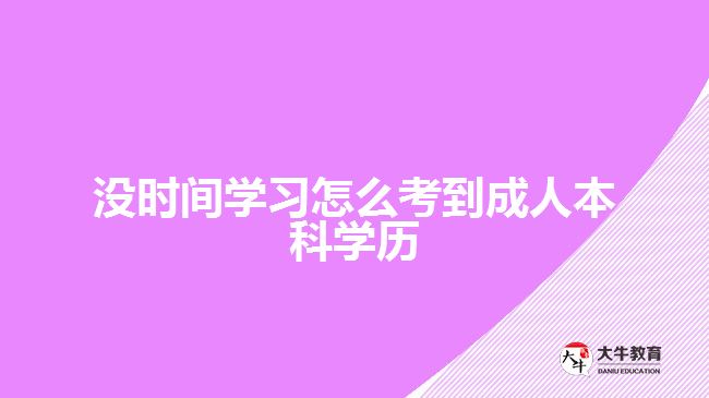 沒時間學習怎么考到成人本科學歷