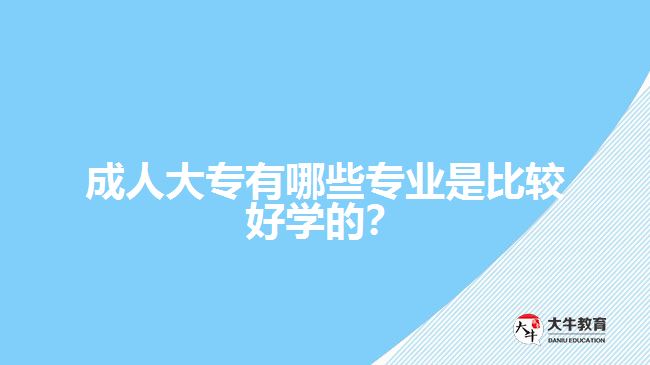 成人大專有哪些專業(yè)是比較好學(xué)的？