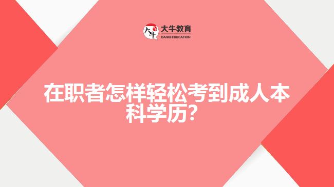 在職者怎樣輕松考到成人本科學歷？