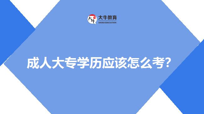 成人大專學(xué)歷應(yīng)該怎么考？