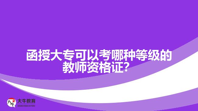 函授大專(zhuān)可以考哪種等級(jí)的教師資格證？