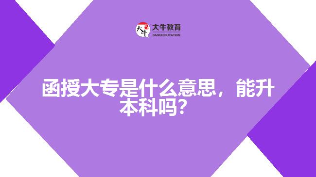 函授大專(zhuān)是什么意思，能升本科嗎？