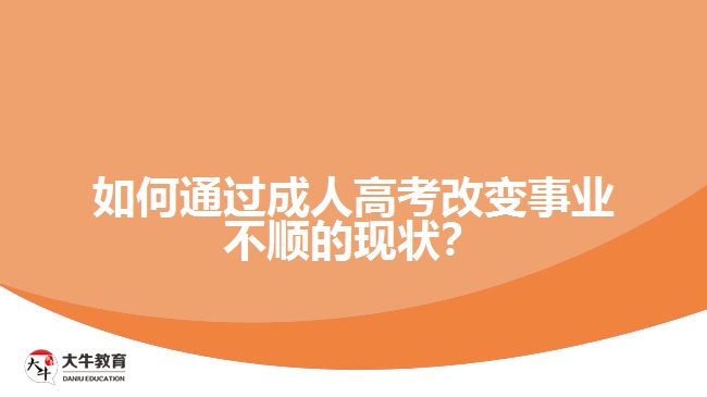 如何通過(guò)成人高考改變事業(yè)不順的現(xiàn)狀？