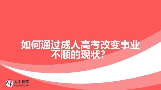 如何通過成人高考改變事業(yè)不順的現(xiàn)狀