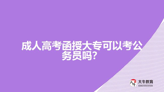 成人高考函授大?？梢钥脊珓?wù)員嗎？