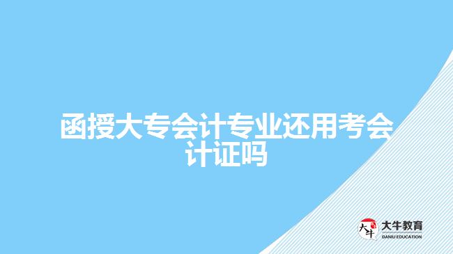 函授大專會計專業(yè)還用考會計證嗎