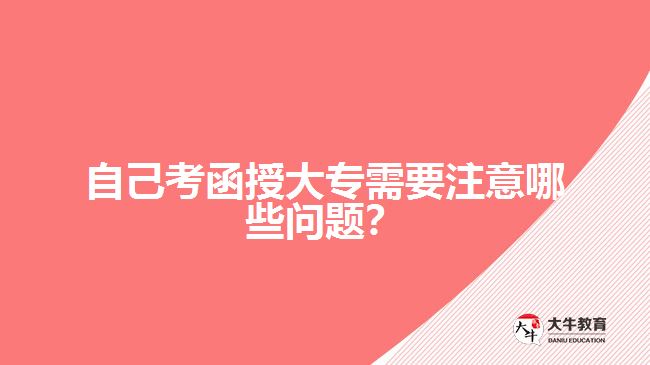 自己考函授大專需要注意哪些問題？