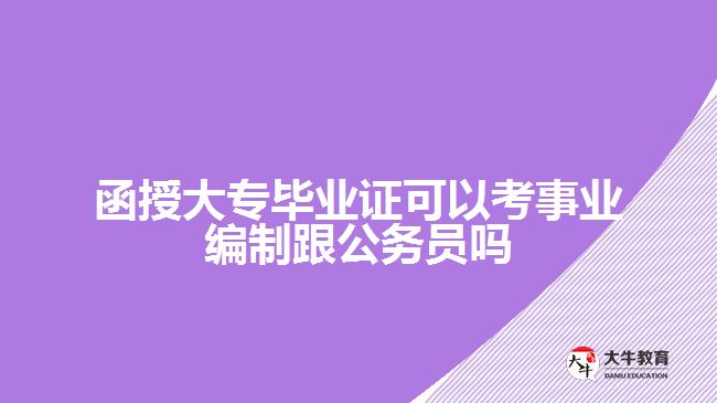 函授大專畢業(yè)證可以考事業(yè)編制跟公務(wù)員嗎