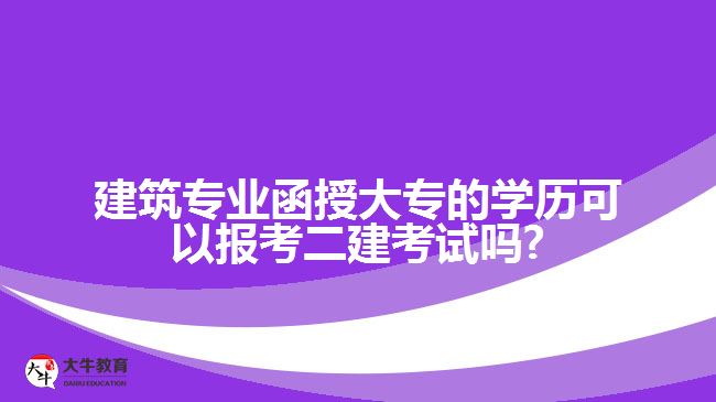 建筑專業(yè)函授大專的學(xué)歷可以報(bào)考二建考試嗎?