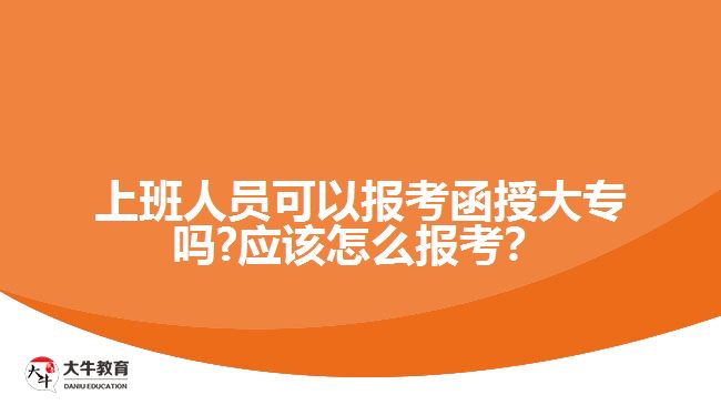 上班人員可以報考函授大專嗎?應該怎么報考？