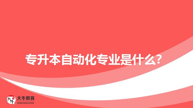 專升本自動化專業(yè)是什么？