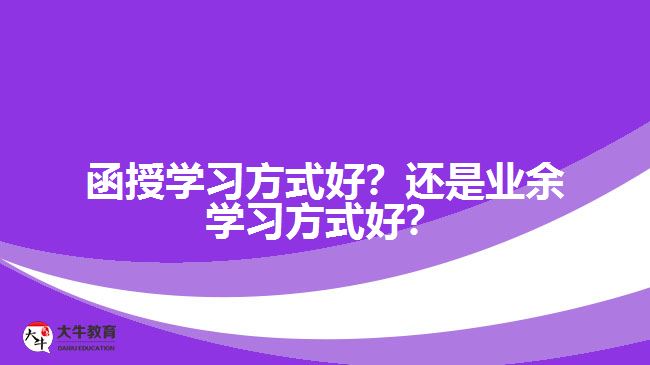 函授學(xué)習(xí)方式好？還是業(yè)余學(xué)習(xí)方式好？