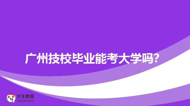 廣州技校畢業(yè)能考大學(xué)嗎？