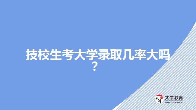 技校生考大學(xué)錄取幾率大嗎？