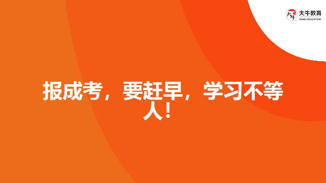 報成考，要趕早，學(xué)習(xí)不等人！