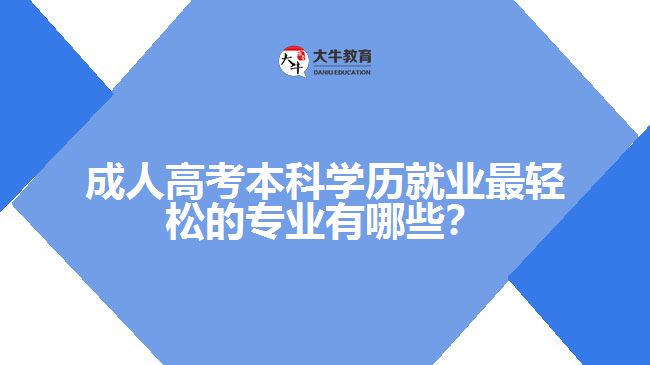 成人高考本科學歷就業(yè)最輕松的專業(yè)有哪些？