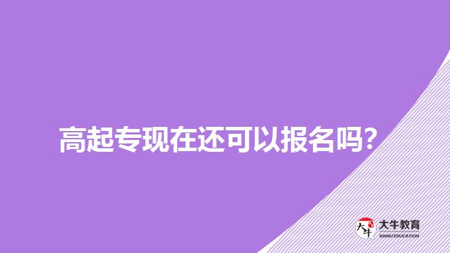 高起?，F(xiàn)在還可以報(bào)名嗎？