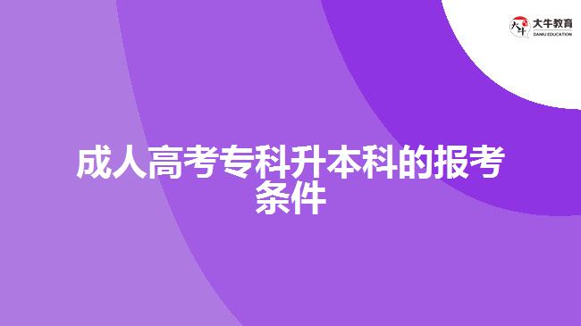 成人高考專科升本科的報(bào)考條件