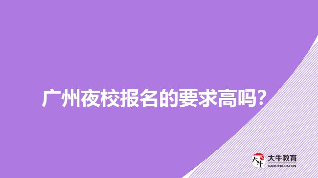 廣州夜校報(bào)名的要求高嗎？