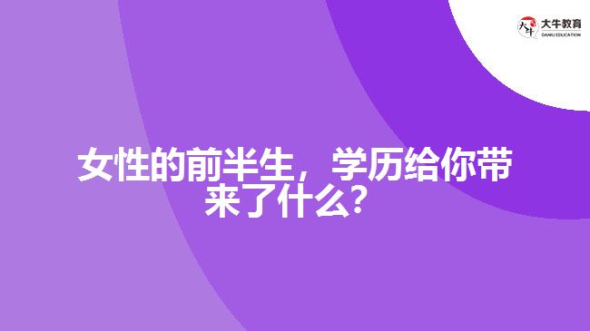 女性的前半生，學歷給你帶來了什么？