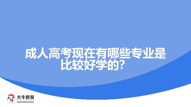 成人高考現(xiàn)在有哪些專業(yè)是比較好學的？