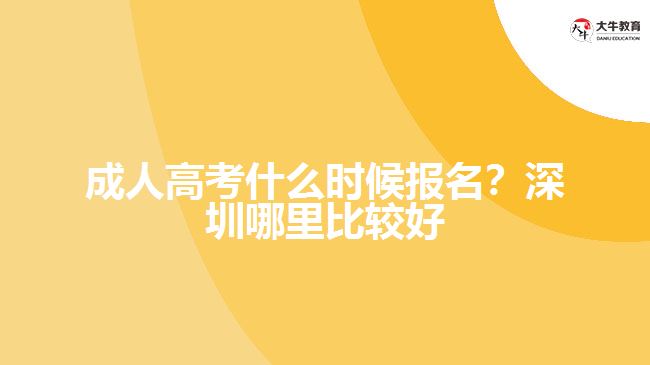 成人高考什么時候報名？深圳哪里比較好