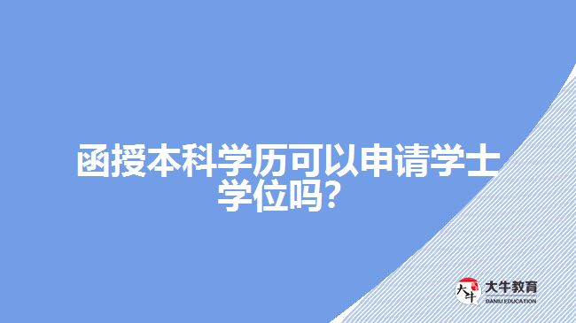 函授本科學(xué)歷可以申請(qǐng)學(xué)士學(xué)位嗎？