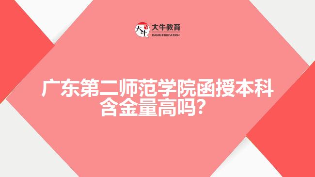 廣東第二師范學院函授本科含金量高嗎？