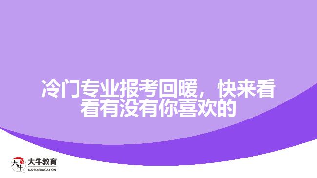 冷門專業(yè)報(bào)考回暖，快來看看有沒有你喜歡的