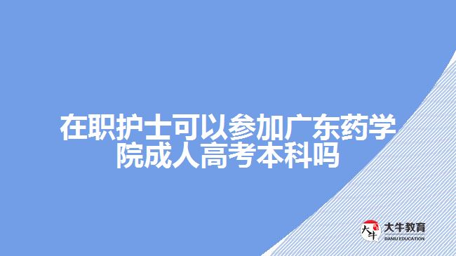 在職護士可以參加廣東藥學(xué)院成人高考本科嗎