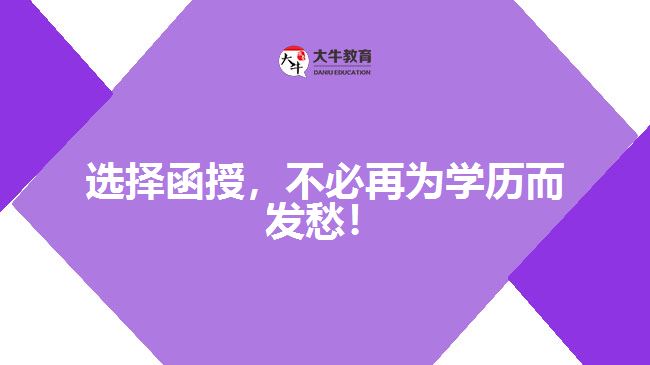 選擇函授，不必再為學(xué)歷而發(fā)愁！