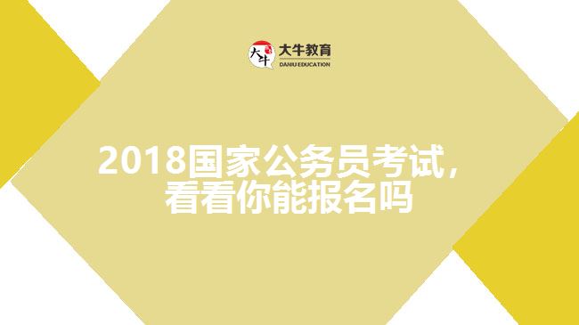 2018國家公務(wù)員考試，看看你能報名嗎