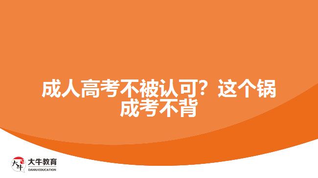 成人高考不被認可？這個鍋成考不背