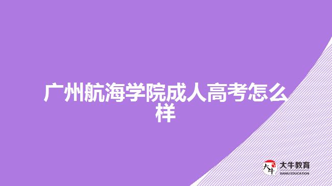 廣州航海學院成人高考怎么樣