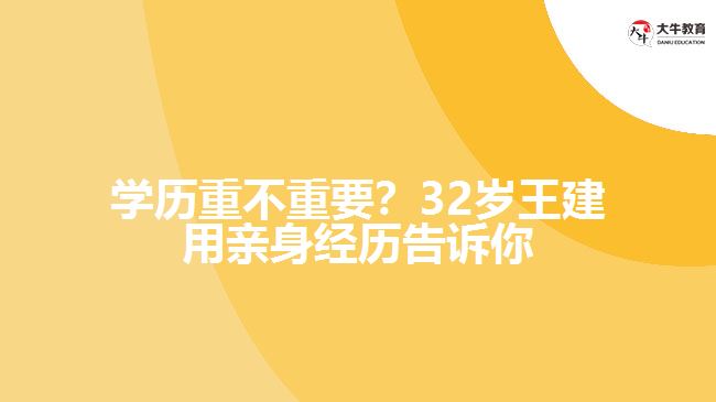 學(xué)歷重不重要？32歲王建用親身經(jīng)歷告訴你