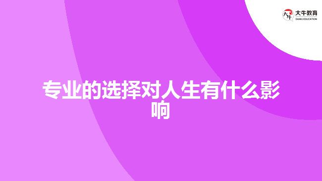 專業(yè)的選擇對(duì)人生有什么影響