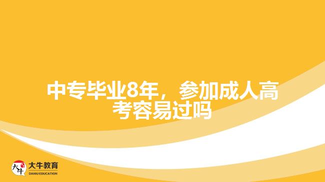 中專畢業(yè)8年，參加成人高考容易過嗎