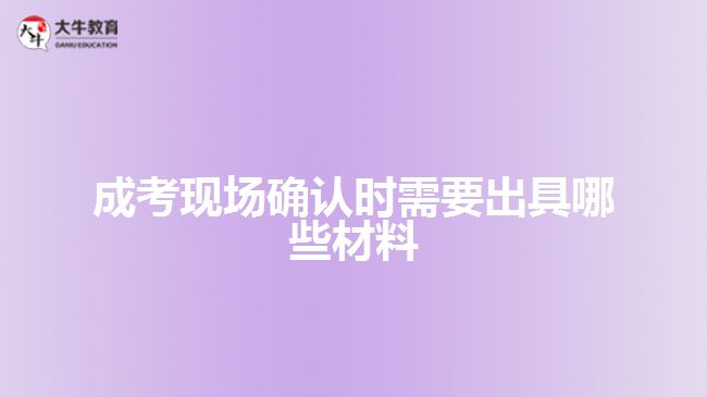 成考現場確認時需要出具哪些材料