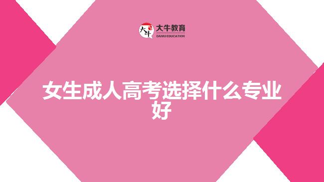 女生成人高考選擇什么專業(yè)好