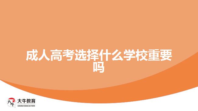 成人高考選擇什么學(xué)校重要嗎