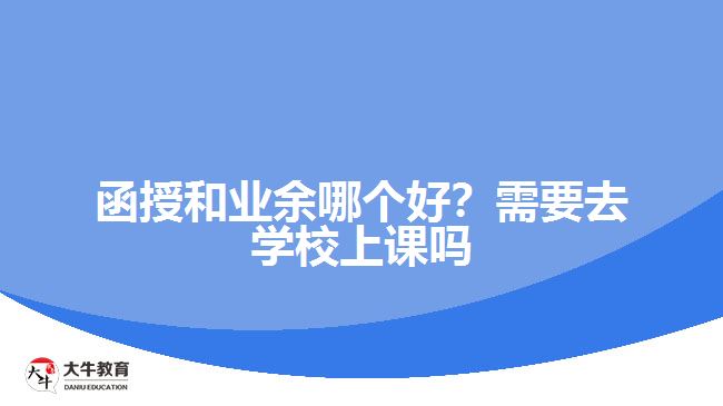 函授和業(yè)余哪個好？需要去學校上課嗎