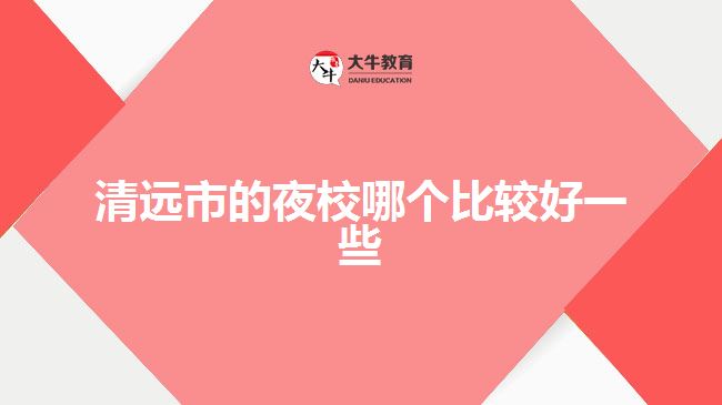 清遠(yuǎn)市的夜校哪個比較好一些