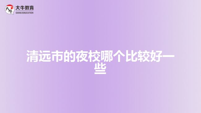 清遠(yuǎn)市的夜校哪個(gè)比較好一些