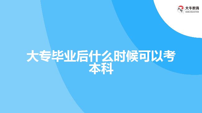 大專畢業(yè)后什么時候可以考本科