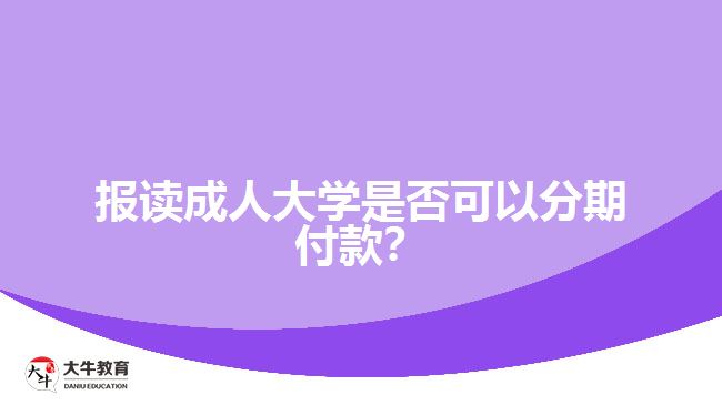 報讀成人大學(xué)是否可以分期付款？