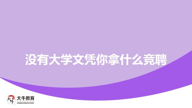 沒有大學(xué)文憑你拿什么競(jìng)聘