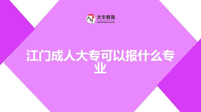 江門成人大?？梢詧?bào)什么專業(yè)