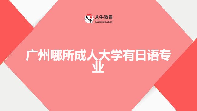 廣州哪所成人大學(xué)有日語專業(yè)