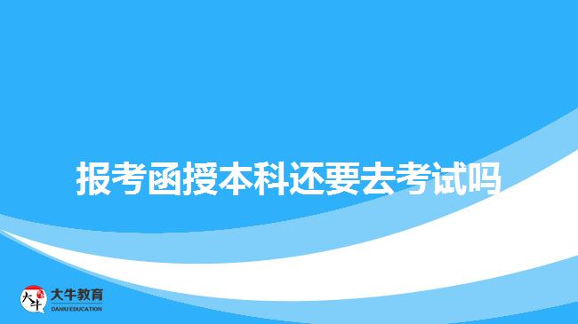 報考函授本科還要去考試嗎